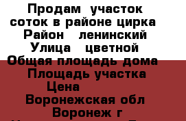 Продам  участок 7 соток в районе цирка. › Район ­ ленинский › Улица ­ цветной › Общая площадь дома ­ 80 › Площадь участка ­ 720 › Цена ­ 3 800 000 - Воронежская обл., Воронеж г. Недвижимость » Дома, коттеджи, дачи продажа   